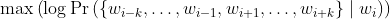 \operatorname{max}\left(\log \operatorname{Pr}\left(\left\{w_{i-k}, \ldots, w_{i-1}, w_{i+1}, \ldots, w_{i+k}\right\} \mid w_{i}\right)\right)