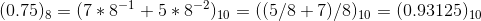 (0.75)_{8} = (7*8^{-1}+5*8^{-2})_{10} = ((5/8+7)/8)_{10} = (0.93125)_{10}