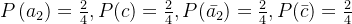 P\left ( a_{2} \right )=\frac{2}{4},P(c)=\frac{2}{4},P(\bar{a_{2}})=\frac{2}{4},P(\bar{c})=\frac{2}{4}