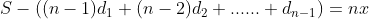 S-((n-1)d_{1}+(n-2)d_{2}+......+d_{n-1}) =nx