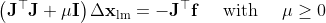 \left(\mathbf{J}^{\top} \mathbf{J}+\mu \mathbf{I}\right) \Delta \mathbf{x}_{\mathrm{lm}}=-\mathbf{J}^{\top} \mathbf{f} \quad \text { with } \quad \mu \geq 0