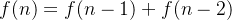 f(n) = f(n - 1) + f(n - 2)