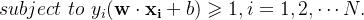 subject \ to \ y_i(\mathbf{w}\cdot \mathbf{x_i}+b)\geqslant 1,i=1,2,\cdots N.