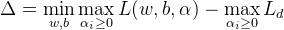 \Delta=\min _{w, b} \max _{\alpha_{i} \geq 0} L(w, b, \alpha)-\max _{\alpha_{i} \geq 0} L_{d}