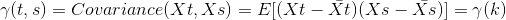 \gamma(t,s)=Covariance(Xt,Xs)=E[(Xt-\bar{Xt})(Xs-\bar{Xs})]=\gamma (k)