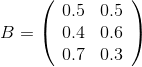 B = \left( \begin{array} {ccc} 0.5 & 0.5 \\ 0.4 & 0.6 \\ 0.7 & 0.3 \end{array} \right)