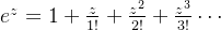 e^{z}=1+\frac{z}{1!}+\frac{z^{2}}{2!}+\frac{z^{3}}{3!}\cdots