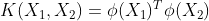 K(X_1,X_2) = \phi(X_1)^T\phi(X_2)