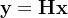 \mathbf{y}=\mathbf{H x}