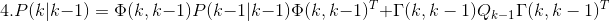 4.P(k|k-1)=\Phi(k,k-1)P(k-1|k-1)\Phi(k,k-1)^T + {\Gamma(k,k-1)Q_{k-1}\Gamma(k,k-1)^T}