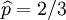 /widehat{p}=2/3