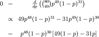 /begin{matrix} 0 & = & /frac{d}{dp} /left( /binom{80}{49} 

p^{49}(1-p)^{31} /right) //   &   & //   & /propto & 

49p^{48}(1-p)^{31} - 31p^{49}(1-p)^{30} //   &   & //   & = 

& p^{48}(1-p)^{30}/left[ 49(1-p) - 31p /right] // /end{matrix}