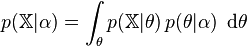 p(\mathbb{X}|\alpha) = \int_\theta p(\mathbb{X}|\theta) \, p(\theta|\alpha)\ \operatorname{d}\!\theta 