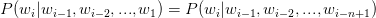 P(w_{i}|w_{i-1},w_{i-2},...,w_{1} )=P(w_{i}|w_{i-1},w_{i-2},...,w_{i-n+1})