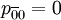 p_{\overline{0}0}=0