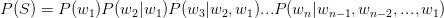 P(S)=P(w_{1} )P(w_{2}|w_{1})P(w_{3}|w_{2},w_{1})...P(w_{n}|w_{n-1},w_{n-2},...,w_{1})