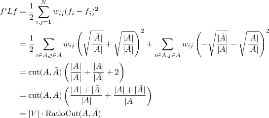 \displaystyle 

\begin{aligned} f'Lf &= \frac{1}{2}\sum_{i,j=1}^N

w_{ij}(f_i-f_j)^2 \\

&= \frac{1}{2}\sum_{i\in A, j\in\bar{A}}

w_{ij}\left(\sqrt{\frac{|\bar{A}|}{|A|}}+\sqrt{\frac{|A|}{|\bar{A}|}}\right)^2

+ \sum_{i\in \bar{A}, j\in A}

w_{ij}\left(-\sqrt{\frac{|\bar{A}|}{|A|}}-\sqrt{\frac{|A|}{|\bar{A}|}}\right)^2

\\

&=

\text{cut}(A,\bar{A})\left(\frac{|\bar{A}|}{|A|}+\frac{|A|}{|\bar{A}|}+2\right)

\\

&=\text{cut}(A,\bar{A})\left(\frac{|A|+|\bar{A}|}{|A|} +

\frac{|A|+|\bar{A}|}{|\bar{A}|}\right)\\

&=|V|\cdot\text{RatioCut}(A,\bar{A})

\end{aligned}

