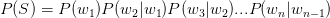 P(S)=P(w_{1} )P(w_{2}|w_{1})P(w_{3}|w_{2})...P(w_{n}|w_{n-1})