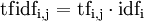  mathrm{tf{}idf_{i,j}} = mathrm{tf_{i,j}}  cdot  mathrm{idf_{i}} 