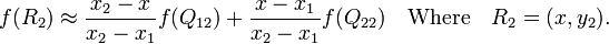 f(R_2) \approx \frac{x_2-x}{x_2-x_1} f(Q_{12}) + \frac{x-x_1}{x_2-x_1} f(Q_{22}) \quad\mbox{Where}\quad R_2 = (x,y_2). 