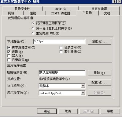 计算机生成了可选文字: 旅管系实践教学中心属性 目口‘ 目录安全性｝二TF头 网站1性能｝工s、工筛选器 此资源的内容来自： ‘琳计算机上的草蒸曹｛ 广另一台计算机上的共享迄〕 广重定向到姗工电） 主目录 自定义错误 ｝文档 本地路径迄）: 万脚本资源访问辽） 反读取逗） 厂写入逻） 厂目录浏览迄） 应用程序设置 应用程序名电）: 开始位置： 执行权限健〕： 应用程序池电）: 厂记录访问逐） 厂索引资源辽〕 劝友管系实践教学中心＞ ｝纯脚本 }nef记t灿pr。。i 厂丽歪一刁取消｝应用因｝帮助！