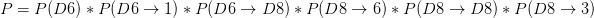 P=P(D6)*P(D6\rightarrow 1)*P(D6\rightarrow D8)*P(D8\rightarrow 6)*P(D8\rightarrow D8)*P(D8\rightarrow 3)