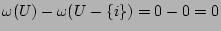 $\omega(U)-\omega(U-\{i\})=0-0=0$