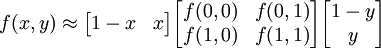 f(x,y) \approx \begin{bmatrix}1-x & x \end{bmatrix} \begin{bmatrix}f(0,0) & f(0,1) \\f(1,0) & f(1,1) \end{bmatrix} \begin{bmatrix}1-y \\y \end{bmatrix}